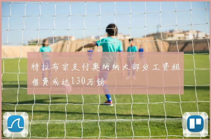 特拉布宗支付奥纳纳大部分工资租借费或达130万镑