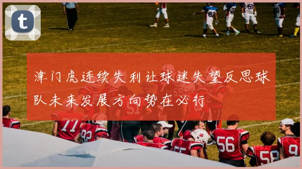 津门虎连续失利让球迷失望反思球队未来发展方向势在必行