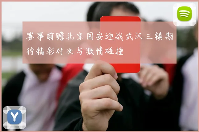 赛事前瞻北京国安迎战武汉三镇期待精彩对决与激情碰撞