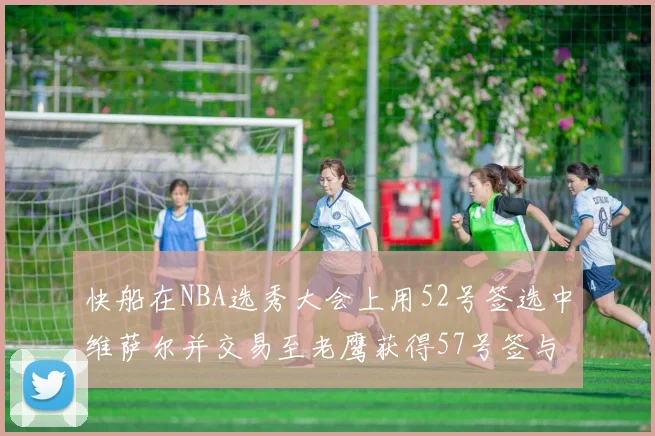 快船在NBA选秀大会上用52号签选中维萨尔并交易至老鹰获得57号签与现金补偿