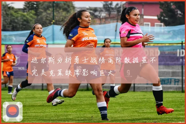 迈尔斯分析勇士战绩高阶数据虽不完美克莱缺席影响巨大