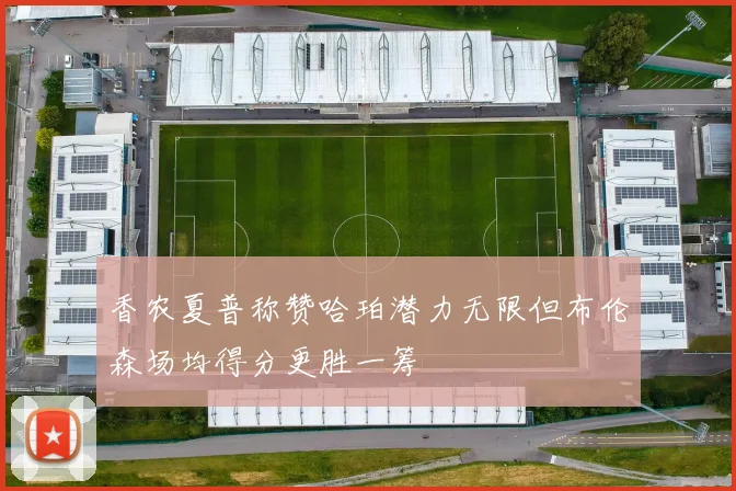 香农夏普称赞哈珀潜力无限但布伦森场均得分更胜一筹
