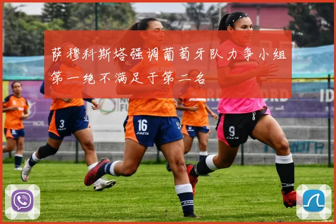萨穆科斯塔强调葡萄牙队力争小组第一绝不满足于第二名