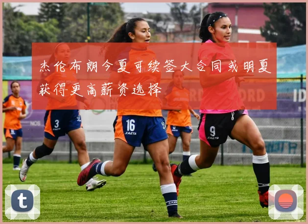 杰伦布朗今夏可续签大合同或明夏获得更高薪资选择
