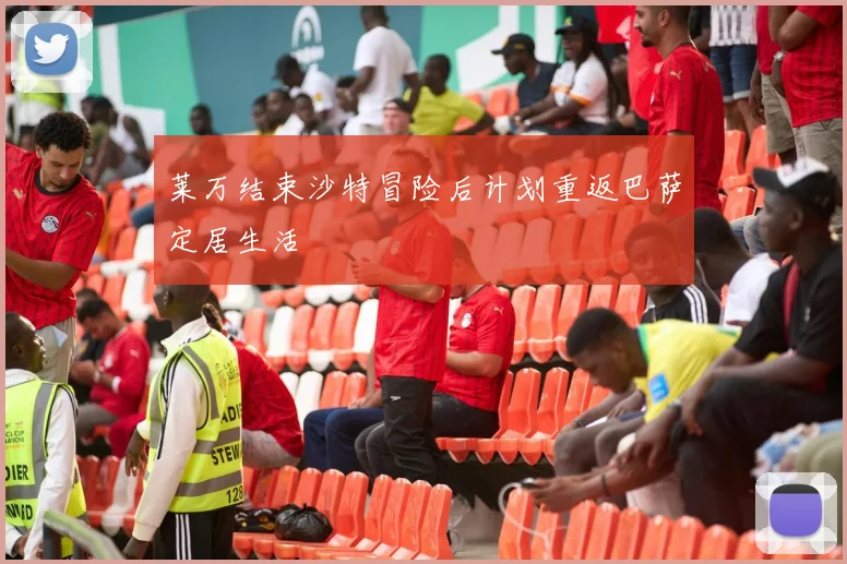 莱万结束沙特冒险后计划重返巴萨定居生活