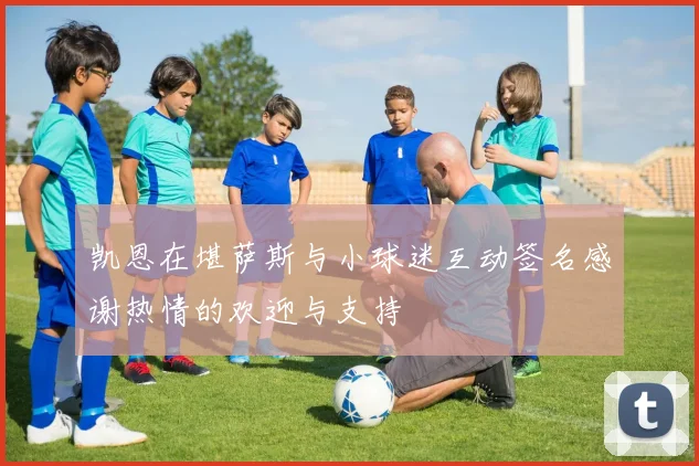 凯恩在堪萨斯与小球迷互动签名感谢热情的欢迎与支持